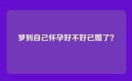 梦到自己怀孕好不好已婚了？