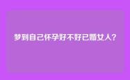 梦到自己怀孕好不好已婚女人？