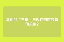 夏朝的“三苗”与现在的苗族有何关系？