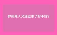 梦到死人又活过来了好不好？