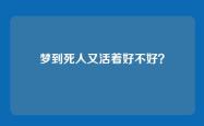 梦到死人又活着好不好？