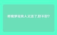 昨晚梦见死人又活了,好不好？