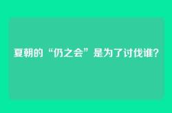 夏朝的“仍之会”是为了讨伐谁？