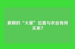 夏朝的“火星”位置与农业有何关系？