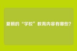 夏朝的“学校”教育内容有哪些？