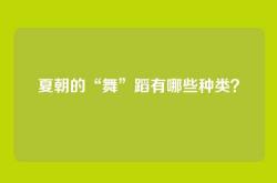 夏朝的“舞”蹈有哪些种类？