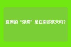 夏朝的“郊祭”是在南郊祭天吗？