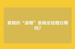 夏朝的“请期”是商定结婚日期吗？