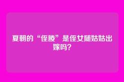 夏朝的“侄媵”是侄女随姑姑出嫁吗？