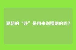 夏朝的“姓”是用来别婚姻的吗？