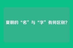 夏朝的“名”与“字”有何区别？