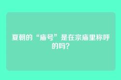 夏朝的“庙号”是在宗庙里称呼的吗？