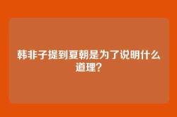 韩非子提到夏朝是为了说明什么道理？