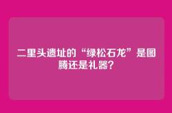 二里头遗址的“绿松石龙”是图腾还是礼器？