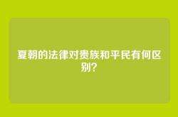 夏朝的法律对贵族和平民有何区别？