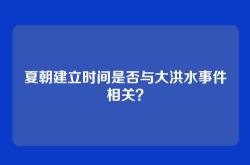 夏朝建立时间是否与大洪水事件相关？