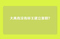 大禹有没有称王建立夏朝？