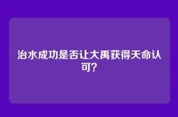 治水成功是否让大禹获得天命认可？
