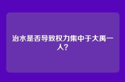 治水是否导致权力集中于大禹一人？