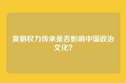夏朝权力传承是否影响中国政治文化？