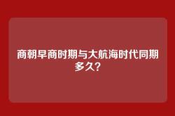 商朝早商时期与大航海时代同期多久？