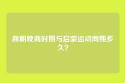 商朝晚商时期与启蒙运动同期多久？