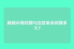 商朝中商时期与信息革命同期多久？