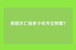商朝灭亡前多少年外交频繁？