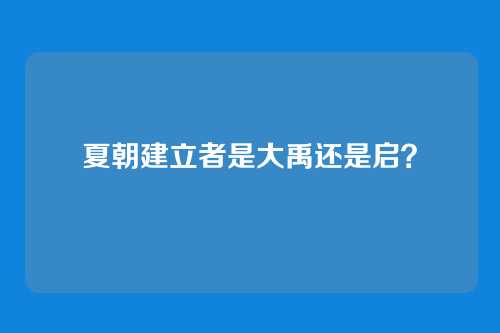 夏朝建立者是大禹还是启？