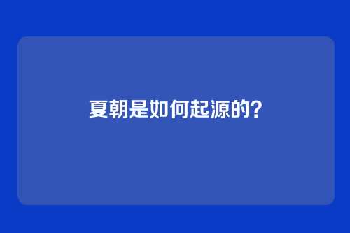 夏朝是如何起源的？