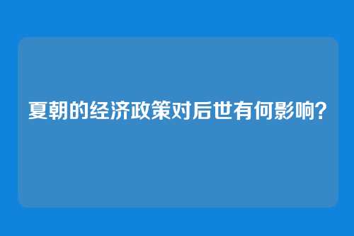 夏朝的经济政策对后世有何影响?