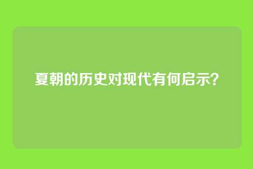 夏朝的历史对现代有何启示?
