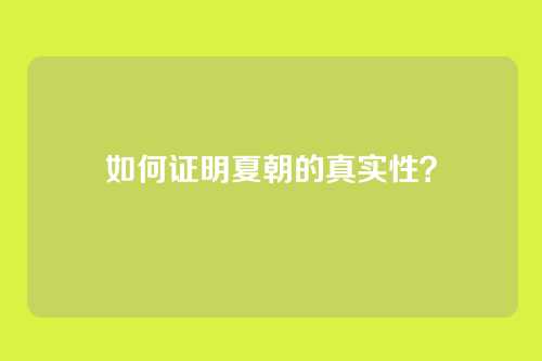 如何证明夏朝的真实性?