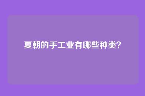 夏朝的手工业有哪些种类？