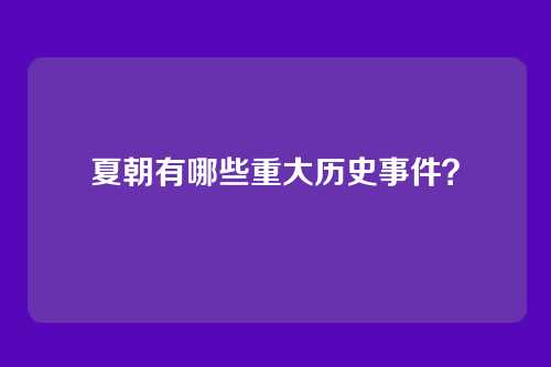 夏朝有哪些重大历史事件?