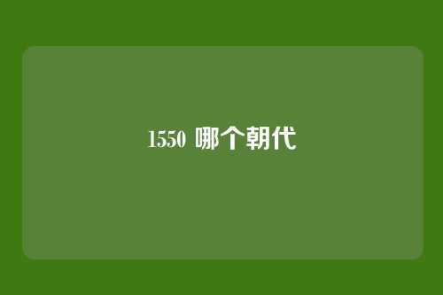 1550 哪个朝代
