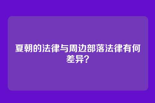 夏朝的法律与周边部落法律有何差异?