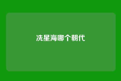 冼星海哪个朝代