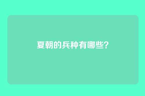 夏朝的兵种有哪些？