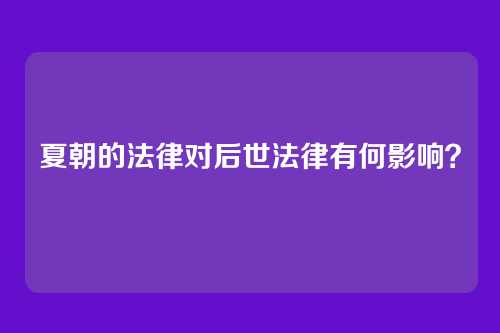 夏朝的法律对后世法律有何影响？