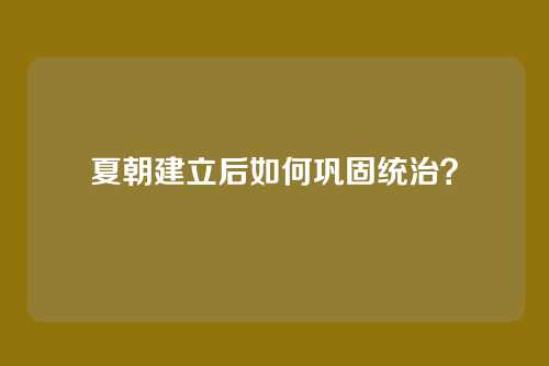 夏朝建立后如何巩固统治?
