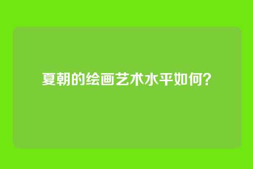 夏朝的绘画艺术水平如何？