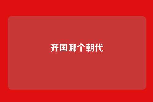 齐国哪个朝代