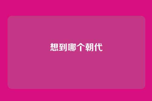 想到哪个朝代
