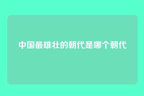 中国最雄壮的朝代是哪个朝代