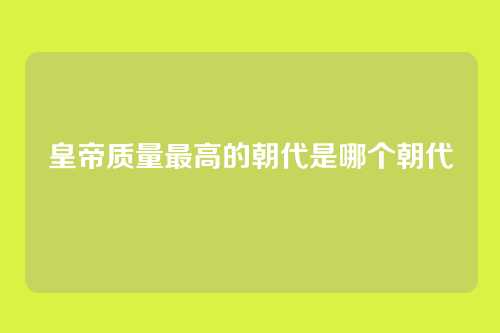 皇帝质量最高的朝代是哪个朝代