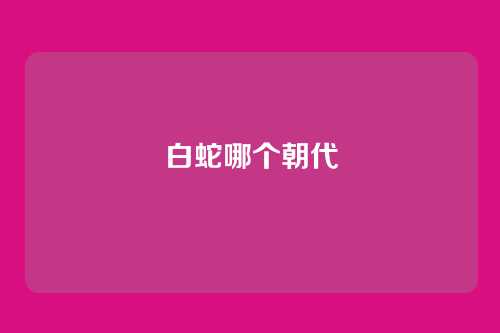 白蛇哪个朝代