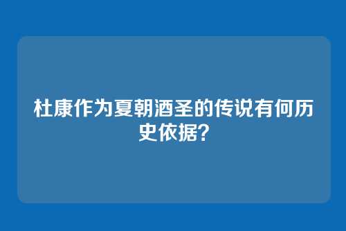 杜康作为夏朝酒圣的传说有何历史依据？
