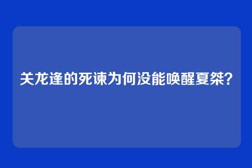 关龙逢的死谏为何没能唤醒夏桀？