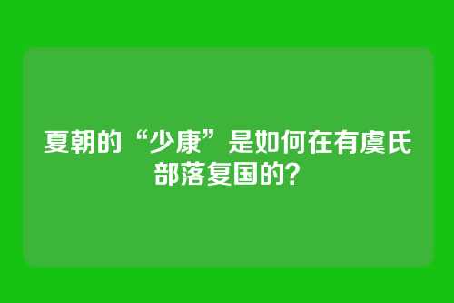 夏朝的“少康”是如何在有虞氏部落复国的？